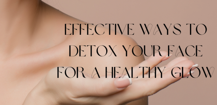Effective Ways to Detox Your Face for a Healthy Glow